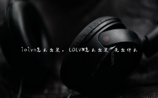 lolvn怎么出装,LOLVN怎么出装 先出什么 lolvn怎么出装,LOLVN怎么出装 先出什么