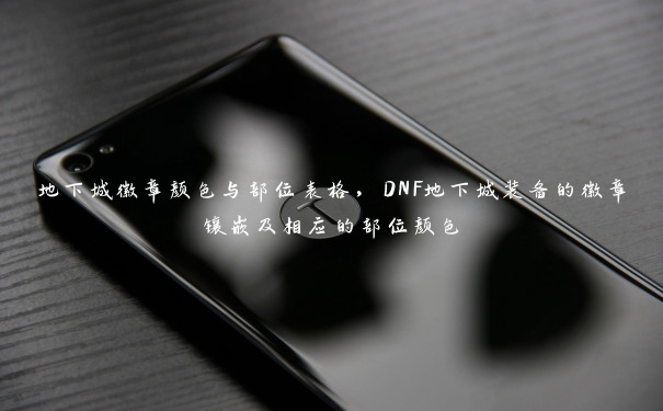 地下城徽章颜色与部位表格,DNF地下城装备的徽章镶嵌及相应的部位颜色 地下城徽章颜色与部位表格,DNF地下城装备的徽章镶嵌及相应的部位颜色