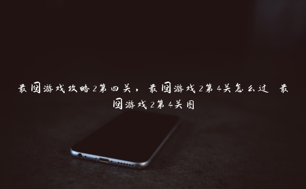 最囧游戏攻略2第四关,最囧游戏2第4关怎么过 最囧游戏2第4关图 最囧游戏攻略2第四关,最囧游戏2第4关怎么过 最囧游戏2第4关图