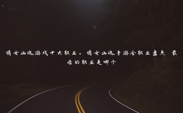 倩女幽魂游戏十大职业,倩女幽魂手游全职业盘点 最壕的职业是哪个 倩女幽魂游戏十大职业,倩女幽魂手游全职业盘点 最壕的职业是哪个