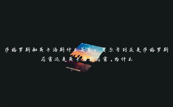 萨格罗斯和英卡洛斯什么关系,赛尔号到底是萨格罗斯厉害还是英卡洛斯厉害,为什么 萨格罗斯和英卡洛斯什么关系,赛尔号到底是萨格罗斯厉害还是英卡洛斯厉害,为什么