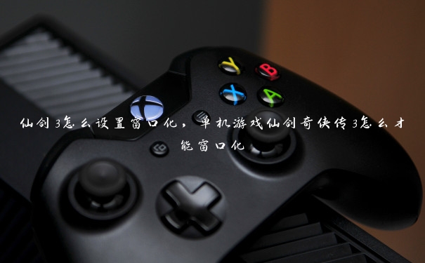 仙剑3怎么设置窗口化,单机游戏仙剑奇侠传3怎么才能窗口化 仙剑3怎么设置窗口化,单机游戏仙剑奇侠传3怎么才能窗口化