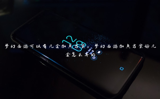 梦幻西游可以有几套加点方案,梦幻西游加点方案好几套怎么弄的 梦幻西游可以有几套加点方案,梦幻西游加点方案好几套怎么弄的