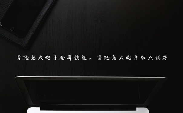 冒险岛火炮手全屏技能,冒险岛火炮手加点顺序 冒险岛火炮手全屏技能,冒险岛火炮手加点顺序