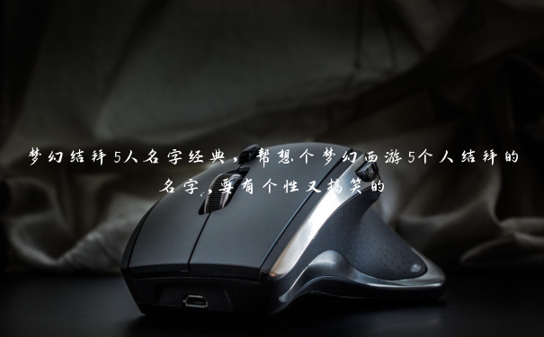 梦幻结拜5人名字经典,帮想个梦幻西游5个人结拜的名字,要有个性又搞笑的 梦幻结拜5人名字经典,帮想个梦幻西游5个人结拜的名字,要有个性又搞笑的
