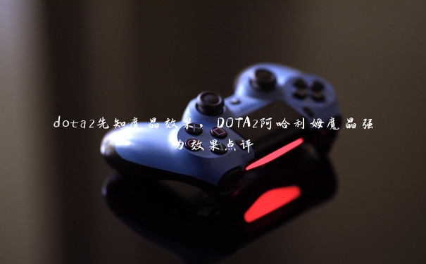 dota2先知魔晶效果，DOTA2阿哈利姆魔晶强力效果点评