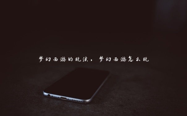 梦幻西游的玩法，梦幻西游怎么玩