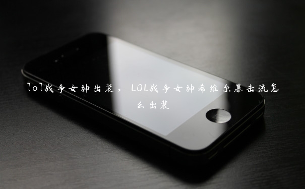 lol战争女神出装，LOL战争女神希维尔暴击流怎么出装