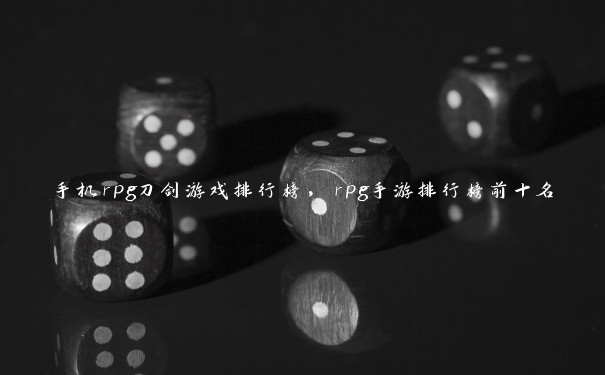 手机rpg刀剑游戏排行榜,rpg手游排行榜前十名 手机rpg刀剑游戏排行榜,rpg手游排行榜前十名