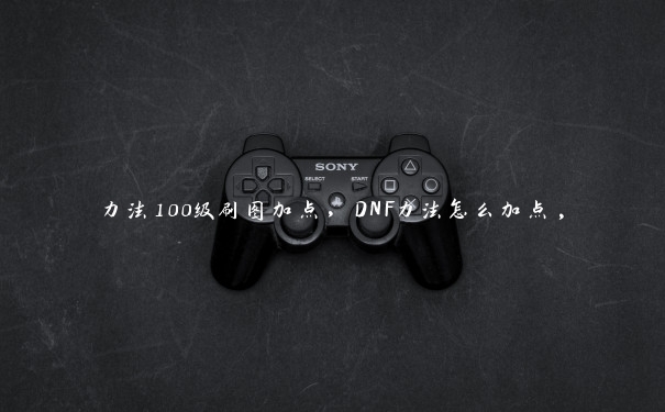 力法100级刷图加点,DNF力法怎么加点, 力法100级刷图加点,DNF力法怎么加点,