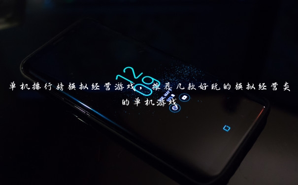 单机排行榜模拟经营游戏，推荐几款好玩的模拟经营类的单机游戏